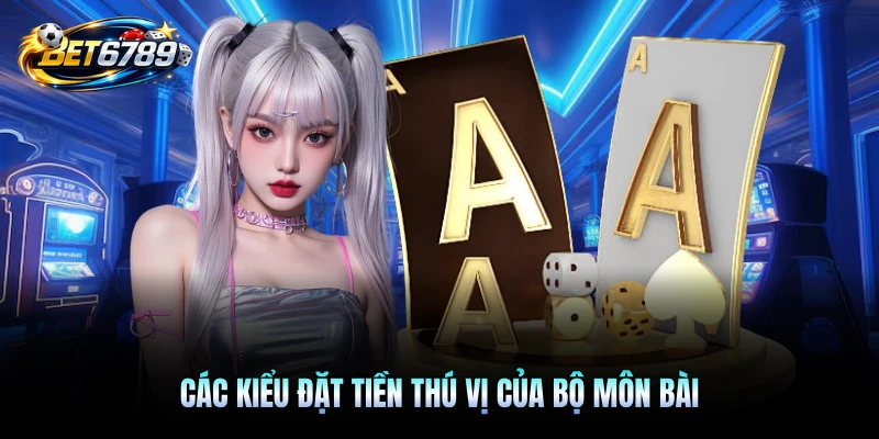 Các kiểu đặt tiền thú vị của bộ môn bài