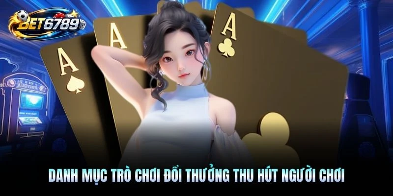 Danh mục trò chơi đổi thưởng thu hút người chơi