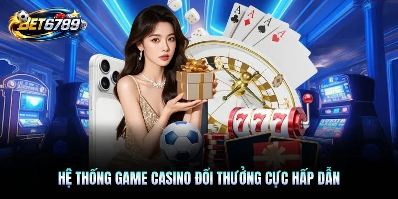 Hệ thống game casino đổi thưởng cực hấp dẫn