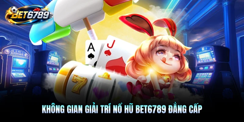 Không gian giải trí nổ hũ BET6789 đẳng cấp