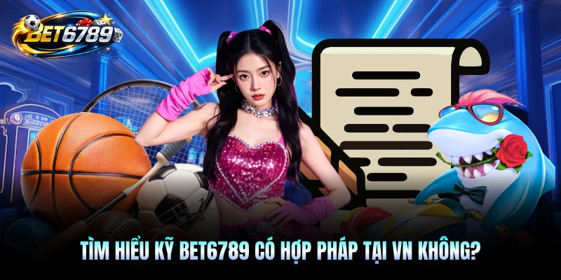 Tìm hiểu kỹ BET6789 có hợp pháp tại VN không?