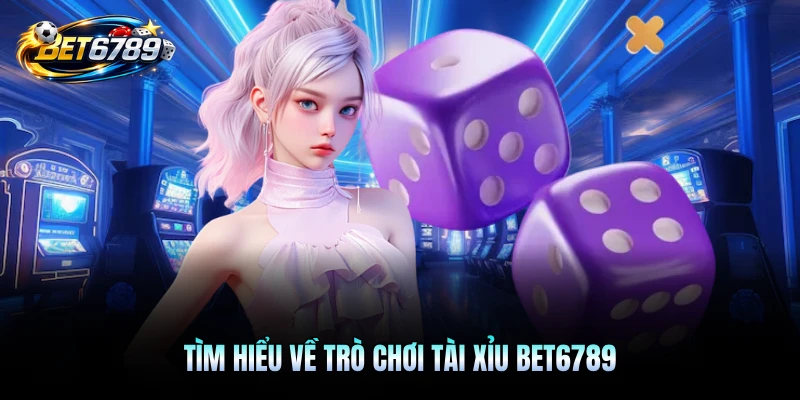 Tìm hiểu về trò chơi Tài Xỉu BET6789