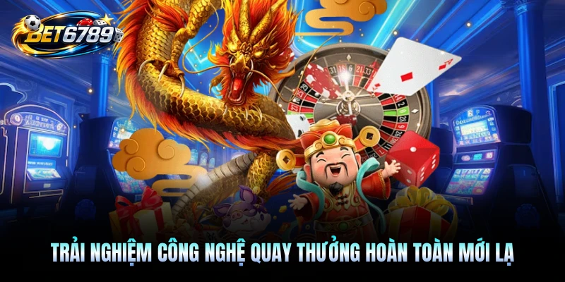 Trải nghiệm công nghệ quay thưởng hoàn toàn mới lạ
