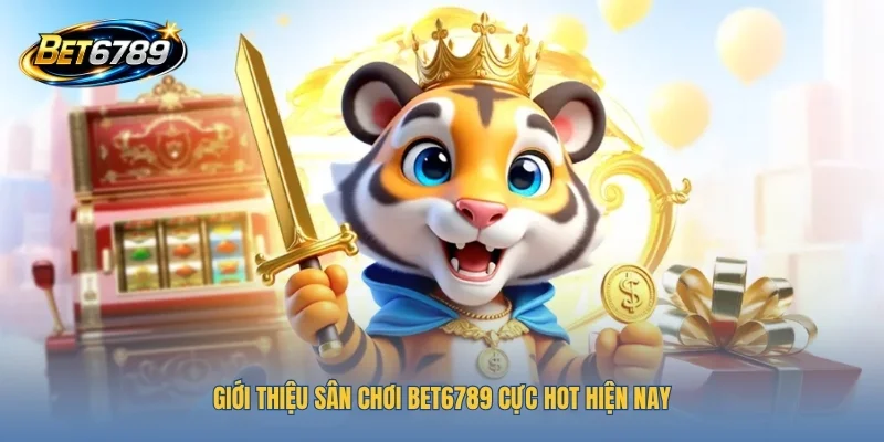 Giới thiệu sân chơi BET6789 cực HOT hiện nay