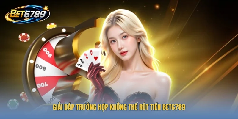 Giải đáp trường hợp không thể rút tiền BET6789