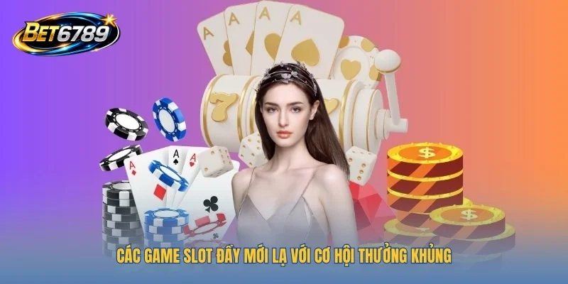 Các game Slot đầy mới lạ với cơ hội thưởng khủng